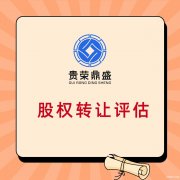 贵州省贵阳市股权转让需要评估吗股权转让是否需要评估报告